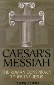 Caesar's Messiah: The Roman Conspiracy to Invent Jesus (repost)