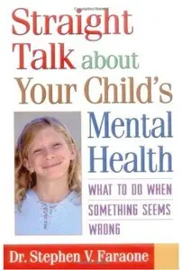 Straight Talk about Your Child's Mental Health: What to Do When Something Seems Wrong