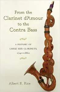 From the Clarinet D'Amour to the Contra Bass: A History of Large Size Clarinets, 1740-1860 (Repost)