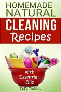 Natural Homemade Cleaning Recipes with Essential Oils: 50 easy homemade cleaning recipes for an all natural healthy home