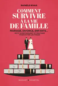 Comment survivre à la vie de famille. Mariage, divorce, enfants - Rafaële Rivais