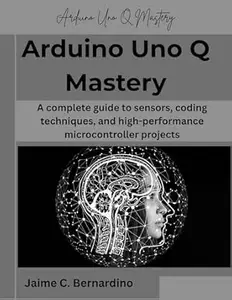 Arduino Uno Q Mastery: A complete guide to sensors, coding techniques, and high-performance microcontroller projects