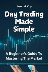 Day Trading Made Simple: A Beginner's Guide To Mastering The Market