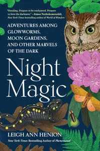 Night Magic: Adventures Among Glowworms, Moon Gardens, and Other Marvels of the Dark