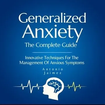 Generalized Anxiety, the Complete Guide: Innovative Techniques For The Management Of Anxious Symptoms