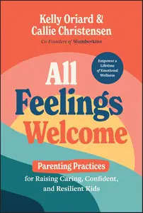 All Feelings Welcome: Parenting Practices for Raising Caring, Confident, and Resilient Kids