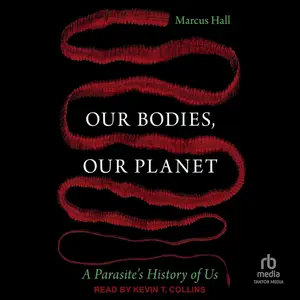 Our Bodies, Our Planet: A Parasite's History of Us [Audiobook] (Repost)
