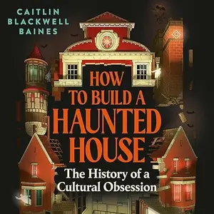 How to Build a Haunted House: The History of a Cultural Obsession [Audiobook]