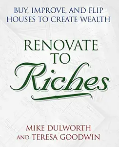 Renovate to Riches: Buy, Improve, and Flip Houses to Create Wealth