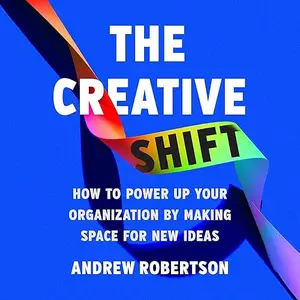 The Creative Shift: How to Power Up Your Organization by Making Space for New Ideas [Audiobook]