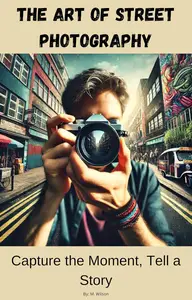 The Art of Street Photography: Capture the Moment, Tell a Story