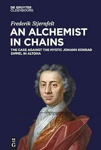 An Alchemist in Chains: The Case Against the Mystic Johann Konrad Dippel in Altona