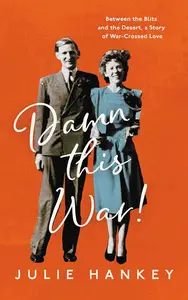 Damn This War!: Between the Blitz and the Desert, a Story of War-Crossed Love