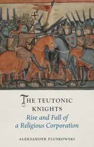 The Teutonic Knights: Rise and Fall of a Religious Corporation (Medieval Lives)