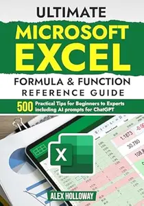 Ultimate Microsoft Excel Formula & Function Reference Guide: 500+ Practical Tips for Beginners to Experts including AI prompts
