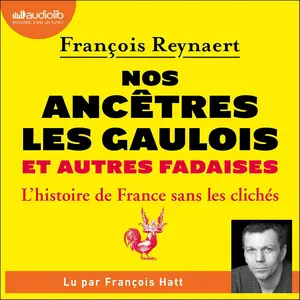 Nos ancêtres les Gaulois et autres fadaises: L'Histoire de France sans les clichés