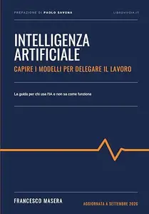 INTELLIGENZA ARTIFICIALE: Capire i modelli per delegare il lavoro. La guida per chi usa l'IA e non sa come funziona