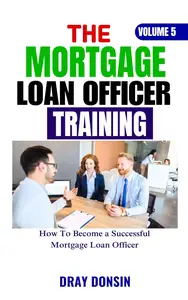 The Mortgage Loan Officer Training: How To Become a Successful Mortgage Loan Officer
