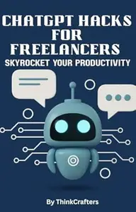 ChatGPT Hacks for Freelancers: Skyrocket Your Productivity (Freelance AI Empire Trilogy