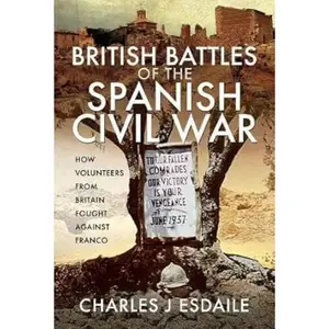 British Battles of the Spanish Civil War: How Volunteers from Britain Fought against Franco