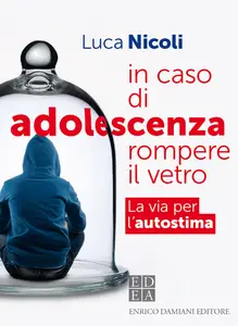 In caso di adolescenza rompere il vetro. La via per l'autostima - Luca Nicoli