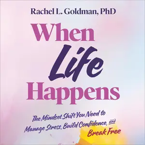 When Life Happens: The Mindset Shift You Need to Manage Stress, Build Confidence, and Break Free [Audiobook] (Repost)