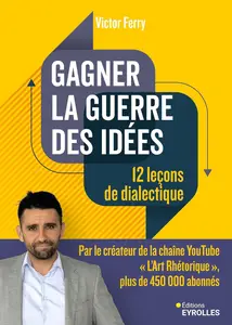 Gagner la guerre des idées : 12 leçons de dialectique - Victor Ferry