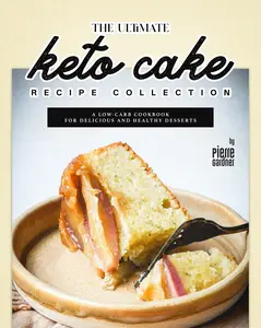 The Ultimate Keto Cake Recipe Collection: A Low-Carb Cookbook for Delicious and Healthy Desserts
