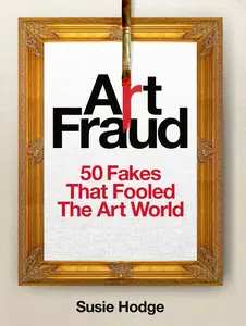 Art Fraud: 50 Fakes That Fooled the Art World
