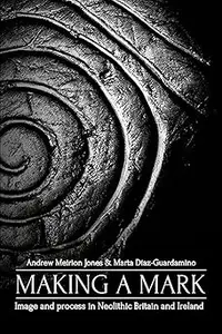 Making a Mark: Image and Process in Neolithic Britain and Ireland