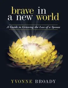 «Brave In a New World: A Guide to Grieving» by Yvonne Broady