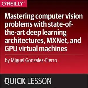 Mastering computer vision problems with state-of-the-art deep learning architectures, MXNet, and GPU virtual machines