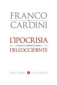 Franco Cardini - L’ ipocrisia dell’Occidente. Il Califfo, il terrore e la storia