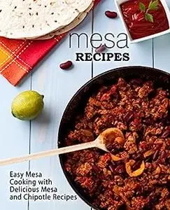 Mesa Recipes: Easy Mesa Cooking with Delicious Mesa and Chipotle Recipes (2nd Edition)