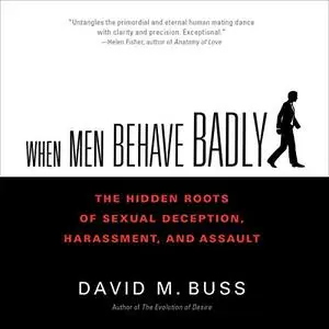 When Men Behave Badly: The Hidden Roots of Sexual Deception, Harassment, and Assault [Audiobook]