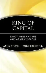 The King of Capital: Sandy Weill and the Making of Citigroup