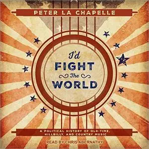 I'd Fight the World: A Political History of Old-Time, Hillbilly, and Country Music [Audiobook]