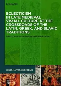 Eclecticism in Late Medieval Visual Culture at the Crossroads of the Latin, Greek, and Slavic Traditions