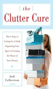 The Clutter Cure: Three Steps to Letting Go of Stuff, Organizing Your Space, And Creating the Home of Your Dreams