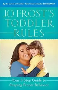 Jo Frost's Toddler Rules: Your 5-Step Guide to Shaping Proper Behavior (Repost)