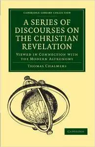 A Series of Discourses on the Christian Revelation, Viewed in Connection with the Modern Astronomy