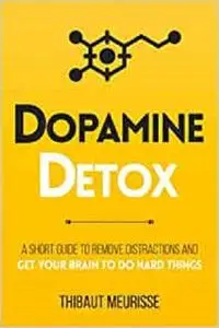 Dopamine Detox: A Short Guide to Remove Distractions and Get Your Brain to Do Hard Things (Productivity Series)