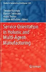 Service Orientation in Holonic and Multi-Agent Manufacturing (Studies in Computational Intelligence) [Repost]