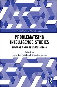 Problematising Intelligence Studies: Towards A New Research Agenda