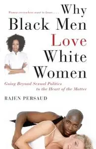 «Why Black Men Love White Women: Going Beyond Sexual Politics to the Heart of the Matter» by Rajen Persaud