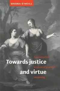 Towards Justice and Virtue: A Constructive Account of Practical Reasoning by Onora O'Neill