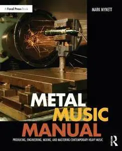 Metal Music Manual : Producing, Engineering, Mixing, and Mastering Contemporary Heavy Music