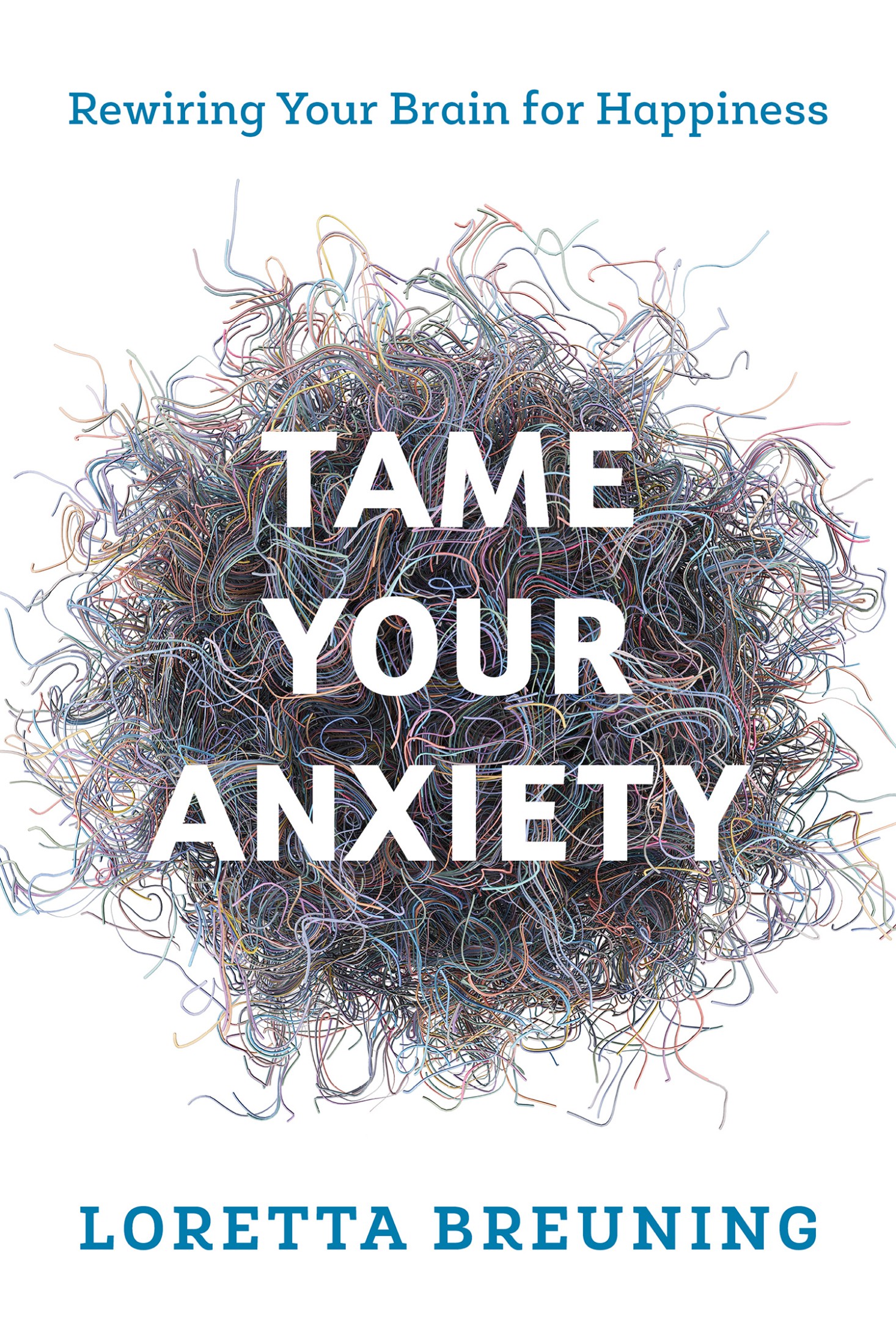 Tame Your Anxiety: Rewiring Your Brain for Happiness ...