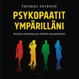 «Psykopaatit ympärilläni – Kuinka tunnistaa ja välttää manipulointi» by Thomas Erikson