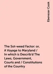 «The Sot-weed Factor: or, A Voyage to Maryland / In which is Describ'd The Laws, Government, Courts and / Constitutions